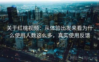 关于红桃视频：从体验出发来看为什么使用人数这么多，真实使用反馈