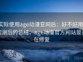 实际使用age动漫官网后：好不好用，实测后的总结，age动漫官方网站是否在修复