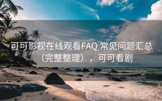 可可影视在线观看FAQ 常见问题汇总（完整整理），可可看剧