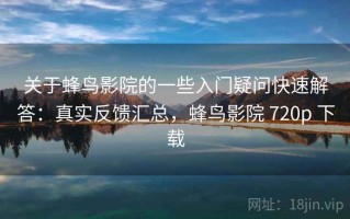 关于蜂鸟影院的一些入门疑问快速解答：真实反馈汇总，蜂鸟影院 720p 下载