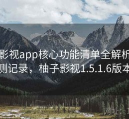 柚子影视app核心功能清单全解析：实测记录，柚子影视1.5.1.6版本