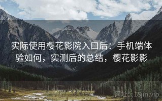 实际使用樱花影院入口后：手机端体验如何，实测后的总结，樱花影影