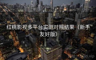 红桃影视多平台实测对照结果（新手友好版）
