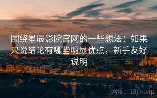 围绕星辰影院官网的一些想法：如果只说结论有哪些明显优点，新手友好说明