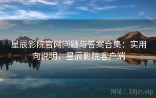 星辰影院官网问题与答案合集：实用向说明，星辰影院客户端