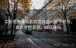 实际使用蜂鸟影院官网后：好不好用，真实使用反馈，蜂鸟映院