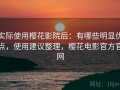 实际使用樱花影院后：有哪些明显优点，使用建议整理，樱花电影官方官网