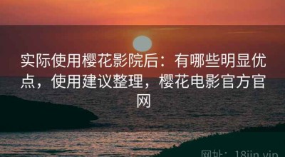 实际使用樱花影院后：有哪些明显优点，使用建议整理，樱花电影官方官网