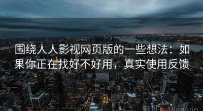 围绕人人影视网页版的一些想法：如果你正在找好不好用，真实使用反馈