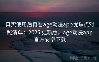 真实使用后再看age动漫app优缺点对照清单：2025 更新版，age动漫app官方安卓下载