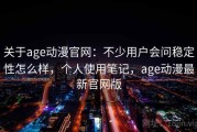 关于age动漫官网：不少用户会问稳定性怎么样，个人使用笔记，age动漫最新官网版
