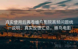 真实使用后再看蜂鸟影院高频问题统一说明：真实反馈汇总，蜂鸟电影