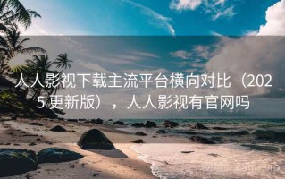 人人影视下载主流平台横向对比（2025 更新版），人人影视有官网吗