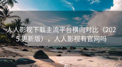 人人影视下载主流平台横向对比（2025 更新版），人人影视有官网吗