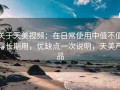 关于天美视频：在日常使用中值不值得长期用，优缺点一次说明，天美产品