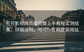 可可影视网页版完整上手教程实测结果：详细说明，可可tv官网登录网站
