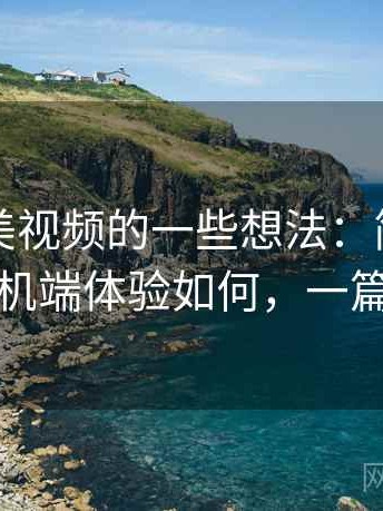 围绕天美视频的一些想法：简单直接地说手机端体验如何，一篇说清楚