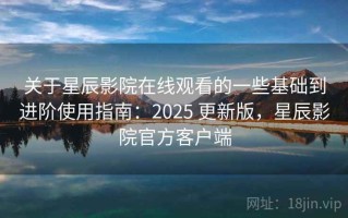 关于星辰影院在线观看的一些基础到进阶使用指南：2025 更新版，星辰影院官方客户端
