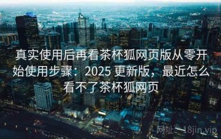 真实使用后再看茶杯狐网页版从零开始使用步骤：2025 更新版，最近怎么看不了茶杯狐网页