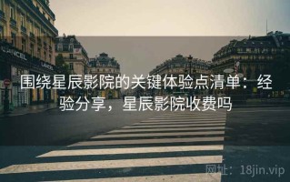 围绕星辰影院的关键体验点清单：经验分享，星辰影院收费吗
