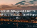 真实使用后再看age动漫下载对比后选择建议：对比后结论，age动漫app在哪下