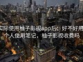 实际使用柚子影视app后：好不好用，个人使用笔记，柚子影视收费吗
