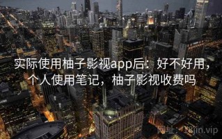 实际使用柚子影视app后：好不好用，个人使用笔记，柚子影视收费吗