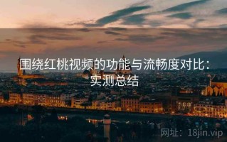 围绕红桃视频的功能与流畅度对比：实测总结