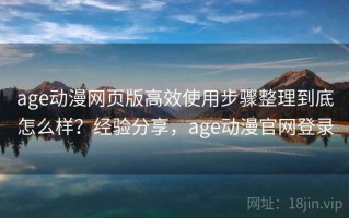 age动漫网页版高效使用步骤整理到底怎么样？经验分享，age动漫官网登录