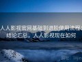 人人影视官网基础到进阶使用流程：结论汇总，人人影视现在如何
