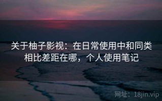 关于柚子影视：在日常使用中和同类相比差距在哪，个人使用笔记