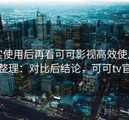 真实使用后再看可可影视高效使用步骤整理：对比后结论，可可tv官方
