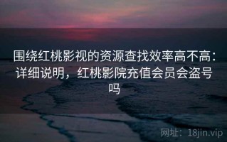 围绕红桃影视的资源查找效率高不高：详细说明，红桃影院充值会员会盗号吗
