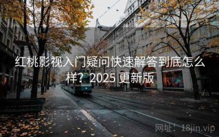 红桃影视入门疑问快速解答到底怎么样？2025 更新版