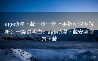age动漫下载一步一步上手指南深度解析：一篇讲明白，age动漫下载安装官方下载