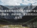 围绕星辰影院在线观看的新用户常见问题解答：详细说明，星辰影院2021版首页