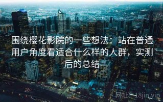 围绕樱花影院的一些想法：站在普通用户角度看适合什么样的人群，实测后的总结