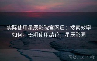 实际使用星辰影院官网后：搜索效率如何，长期使用结论，星辰影园