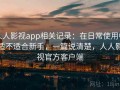 人人影视app相关记录：在日常使用中适不适合新手，一篇说清楚，人人影视官方客户端