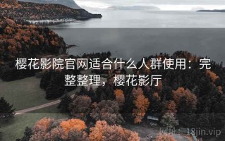 樱花影院官网适合什么人群使用：完整整理，樱花影厅