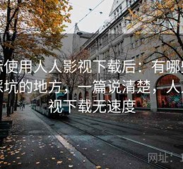 实际使用人人影视下载后：有哪些容易踩坑的地方，一篇说清楚，人人影视下载无速度