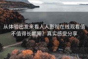 从体验出发来看人人影视在线观看值不值得长期用？真实感受分享