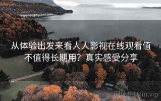 从体验出发来看人人影视在线观看值不值得长期用？真实感受分享