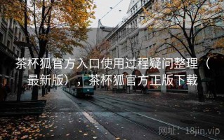 茶杯狐官方入口使用过程疑问整理（最新版），茶杯狐官方正版下载