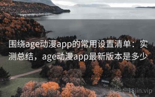 围绕age动漫app的常用设置清单：实测总结，age动漫app最新版本是多少