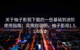 关于柚子影视下载的一些基础到进阶使用指南：实用向说明，柚子影视1.5.1.6版本