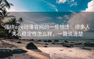 围绕age动漫官网的一些想法：很多人关心稳定性怎么样，一篇说清楚