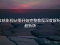 红桃影视从零开始完整教程深度解析：最新版