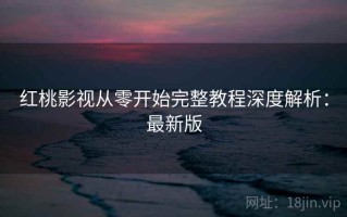 红桃影视从零开始完整教程深度解析：最新版