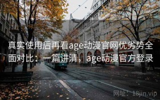 真实使用后再看age动漫官网优劣势全面对比：一篇讲清，age动漫官方登录